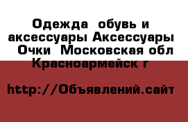 Одежда, обувь и аксессуары Аксессуары - Очки. Московская обл.,Красноармейск г.